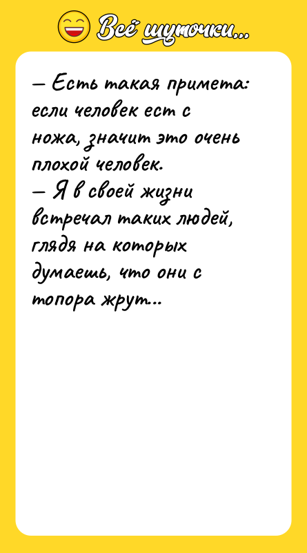 — Есть такая примета: если человек ест с ножа, значит