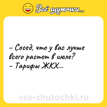 Шутка: – Сосед, что у вас лучше всего растет в июле?<br>– Тарифы ЖКХ...