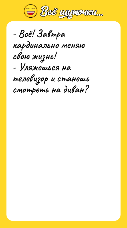 - Всё! Завтра кардинально меняю свою жизнь! - Уляжешься