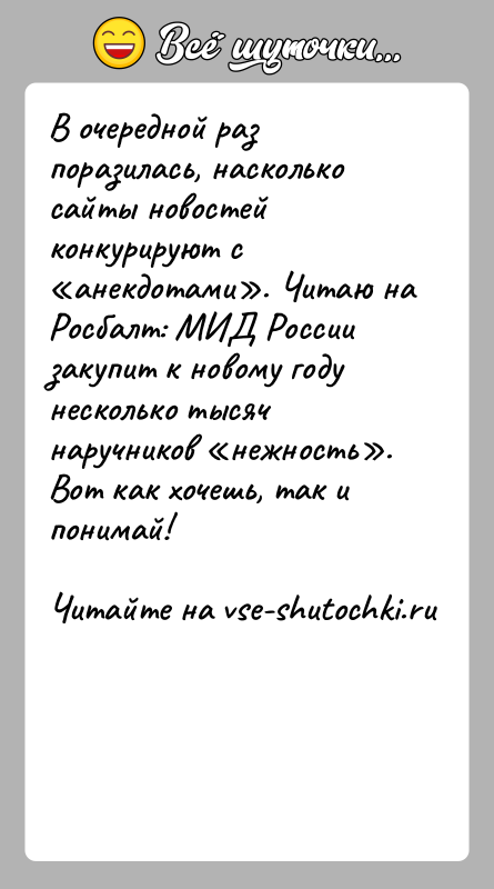 История: В очередной раз поразилась, насколько сайты новостей конкурируют с анекдотами . Читаю на Росбалт: МИД России закупит к новому году несколько