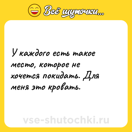 Шутка: У каждого есть такое место, которое не хочется покидать. Для меня этo кровать.