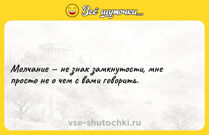 Цитата: Молчание не знак замкнутости, мне просто не о чем с вами говорить.