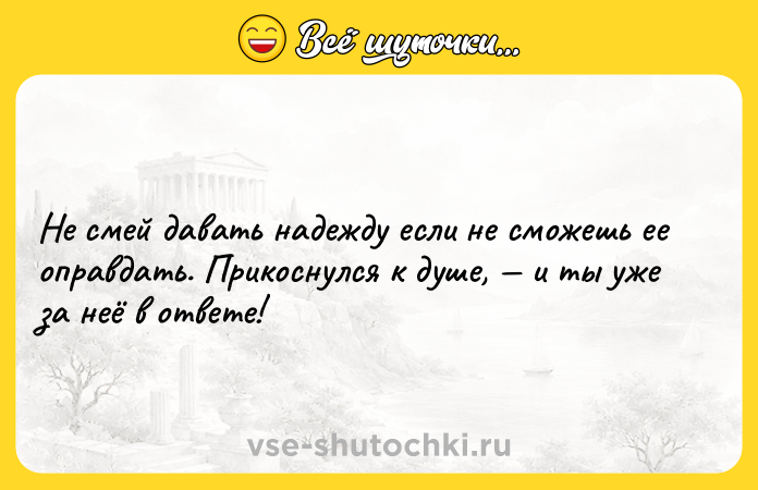Цитата: Не смей давать надежду если не сможешь ее оправдать. Прикоснулся к душе, и ты уже за неё в ответе!