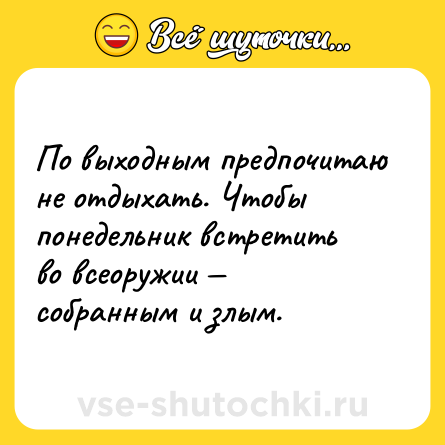 Шутка: По выходным предпочитаю не отдыхать. Чтобы понедельник встретить во всеоружии собранным и злым.