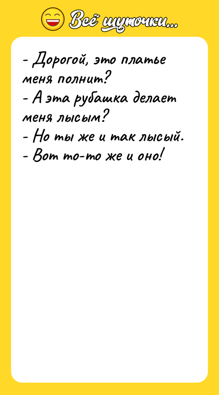 - Дорогой, это платье меня полнит? - А эта рубашка