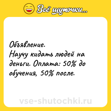 Шутка: Объявление.<br>Научу кидать людей на деньги. Оплата: 50% до обучения, 50% после.