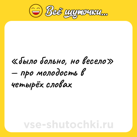 Шутка: «было больно, но весело» — про молодость в четырёх словах
