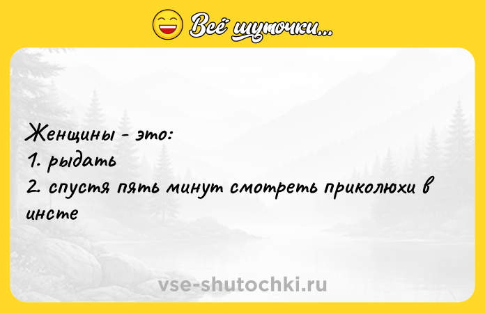 Цитата: Женщины - это:1. рыдать2. спустя пять минут смотреть приколюхи в инсте