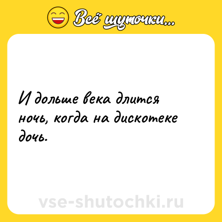 Шутка: И дольше века длится ночь, когда на дискотеке дочь.