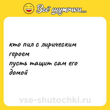 Шутка: кто пил с лирическим героем<br>пусть тащит сам его домой