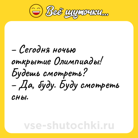 Шутка: – Сегодня ночью открытие Олимпиады! Будешь смотреть?<br>– Да, буду. Буду смотреть сны.