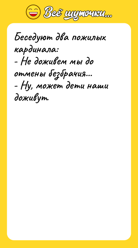 Беседуют два пожилых кардинала: - Не доживем мы до отмены
