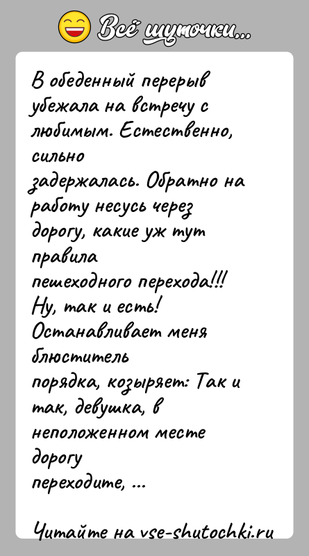 История: В обеденный перерыв убежала на встречу с любимым. Естественно, сильнозадержалась. Обратно на работу несусь через дорогу, какие уж тут правилапешеходного
