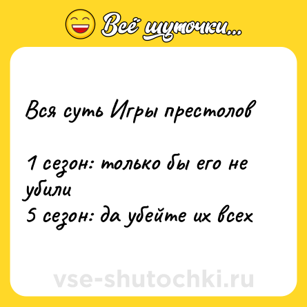 Шутка: Вся суть Игры престолов<br><br>1 сезон: только бы его не убили<br>5 сезон: да убейте их всех