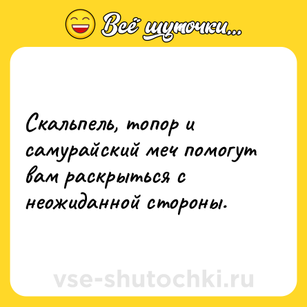 Шутка: Скальпель, топор и самурайский меч помогут вам раскрыться с неожиданной стороны.