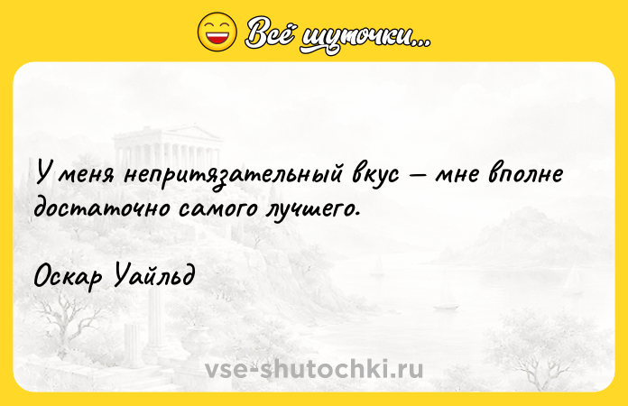Цитата: У меня непритязательный вкус мне вполне достаточно самого лучшего.Оскар Уайльд