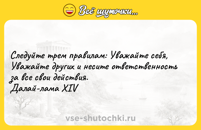 Цитата: Следуйте трем правилам: Уважайте себя, Уважайте других и несите ответственность за все свои действия. Далай-лама XIV