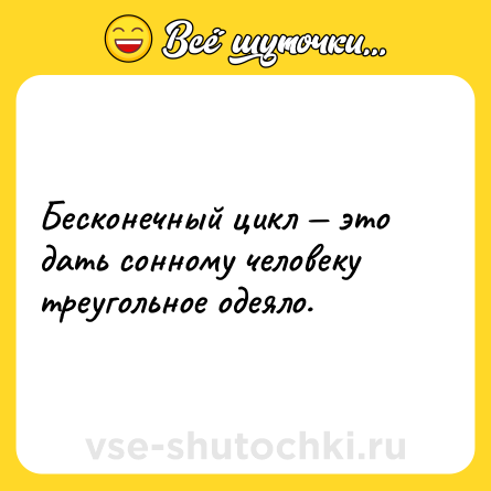 Шутка: Бесконечный цикл — это дать сонному человеку треугольное одеяло.