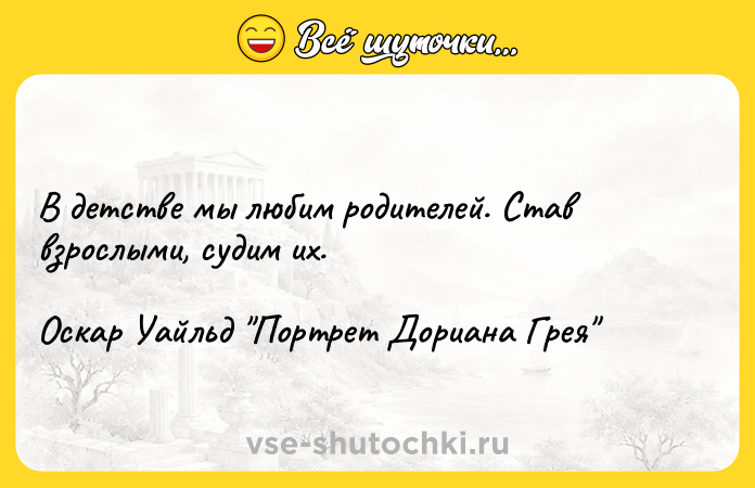 Цитата: В детстве мы любим родителей. Став взрослыми, судим их. Оскар Уайльд Портрет Дориана Грея