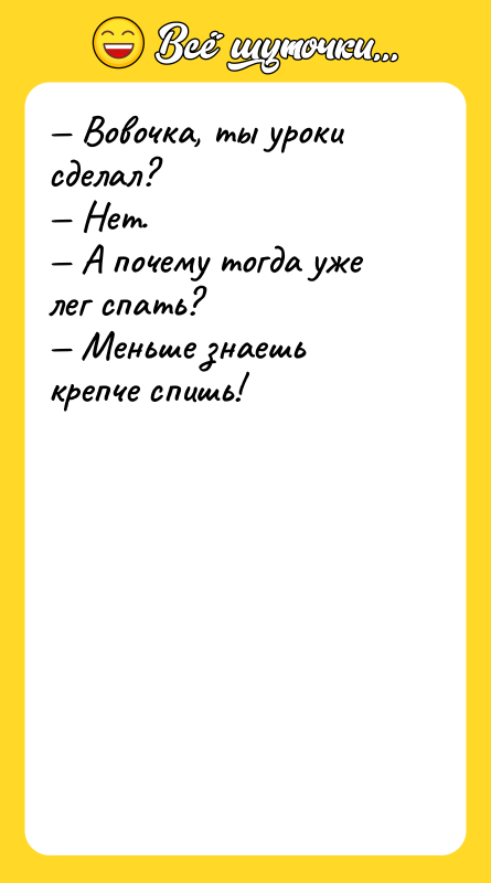 — Вовочка, ты уроки сделал?  — Нет. — А