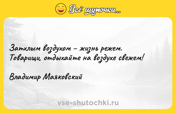 Цитата: Затхлым воздухом жизнь режем. Товарищи, отдыхайте на воздухе свежем! Владимир Маяковский