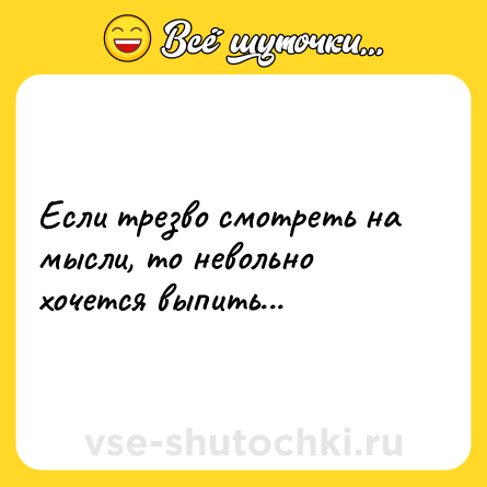 Шутка: Если трезво смотреть на мысли, то невольно хочется выпить...