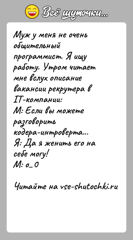 История: Муж у меня не очень общительный программист. Я ищу работу. Утром читает мне вслух описание вакансии рекрутера в IT-компании:М: Если