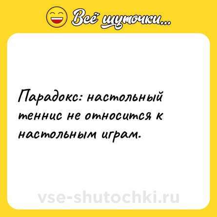Шутка: Парадокс: настольный теннис не относится к настольным играм.
