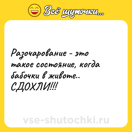 Шутка: Разочарование - это такое состояние, когда бабочки в животе.. СДОХЛИ!!!
