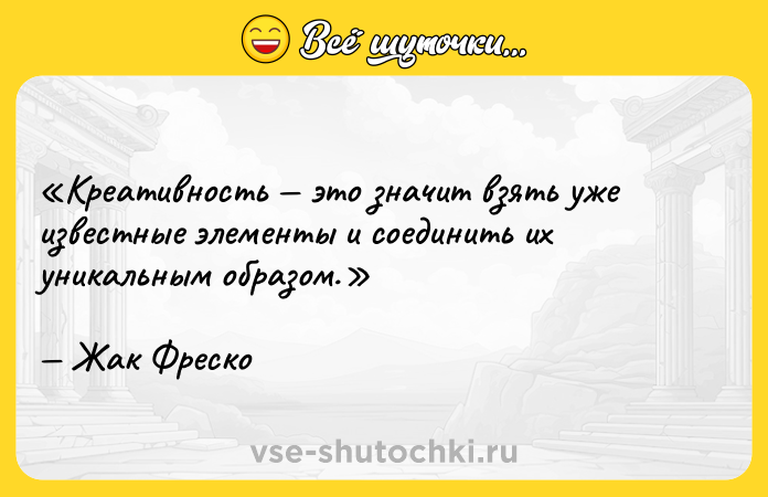 Цитата: Креативность это значит взять уже известные элементы и соединить их уникальным образом.Жак Фреско