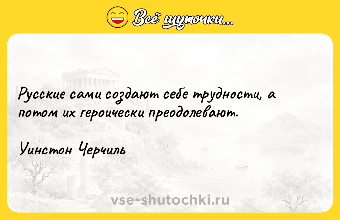 Цитата: Русские сами создают себе трудности, а потом их героически преодолевают.Уинстон Черчиль