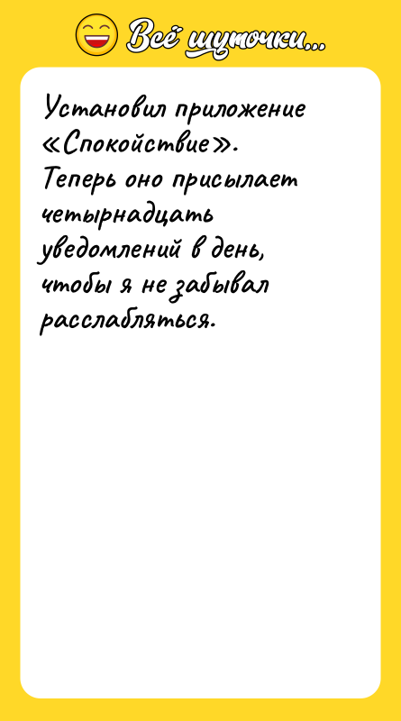 Шутка: Установил приложение Спокойствие .Теперь оно присылает четырнадцать уведомлений в день, чтобы я не забывал расслабляться.