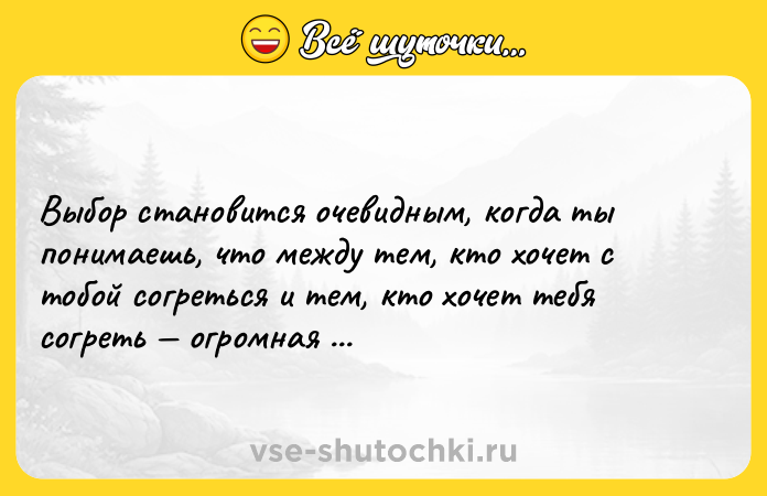 Цитата: Выбор становится очевидным, когда ты понимаешь, что между тем, кто хочет с тобой согреться и тем, кто хочет тебя согреть огромная разница.