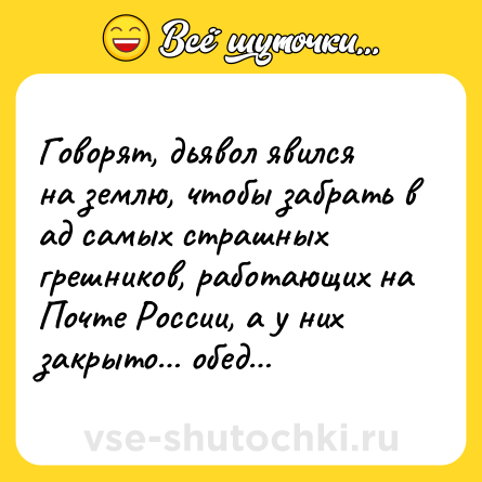 Шутка: Говорят, дьявол явился на землю, чтобы забрать в ад самых страшных грешников, работающих на Почте России, а у них закрыто… обед…