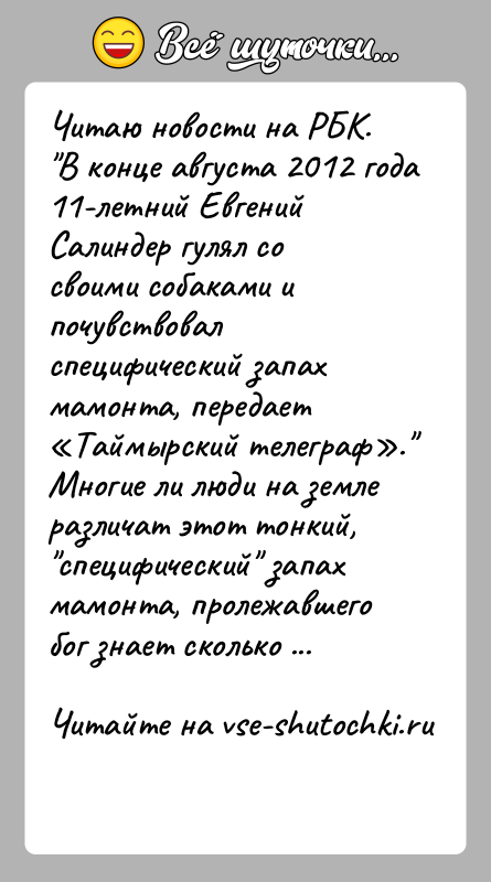 История: Читаю новости на РБК. В конце августа 2012 года 11-летний Евгений Салиндер гулял со своими собаками и почувствовал специфический запах мамонта,