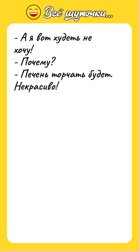 Шутка: - А я вот худеть не хочу!<br>- Почему?<br>- Печень торчать будет. Некрасиво!