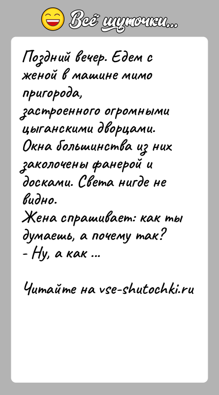 История: Поздний вечер. Едем с женой в машине мимо пригорода, застроенного огромными цыганскими дворцами. Окна большинства из них заколочены фанерой и