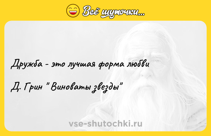 Цитата: Дружба - это лучшая форма любвиД. Грин Виноваты звезды