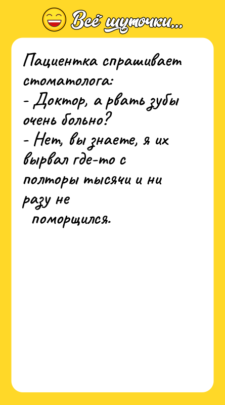 Пациентка спрашивает стоматолога: - Доктор, а рвать зубы очень больно?
