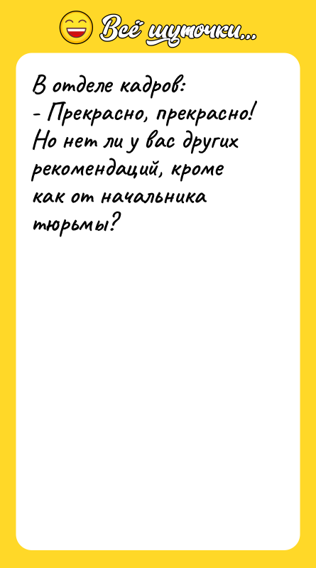 В отделе кадров: - Прекрасно, прекрасно! Но нет ли у