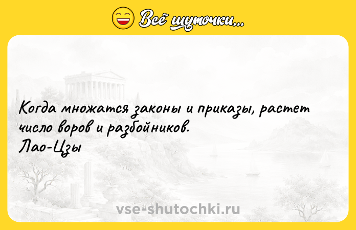 Цитата: Когда множатся законы и приказы, растет число воров и разбойников. Лао-Цзы