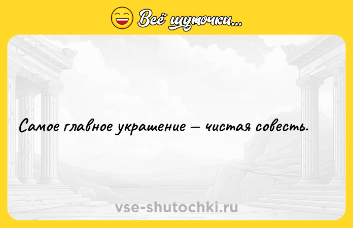 Цитата: Самое главное украшение чистая совесть.