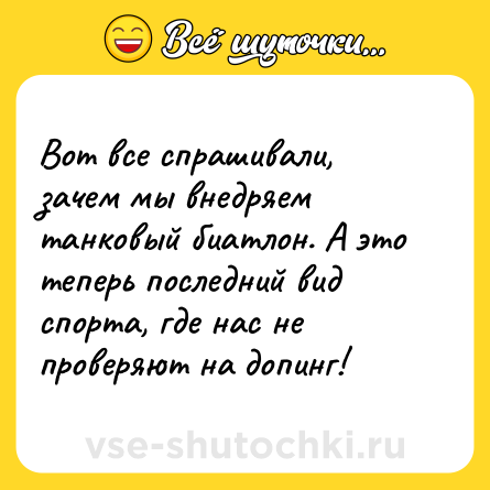 Шутка: Вот все спрашивали, зачем мы внедряем танковый биатлон. А это теперь последний вид спорта, где нас не проверяют на допинг!