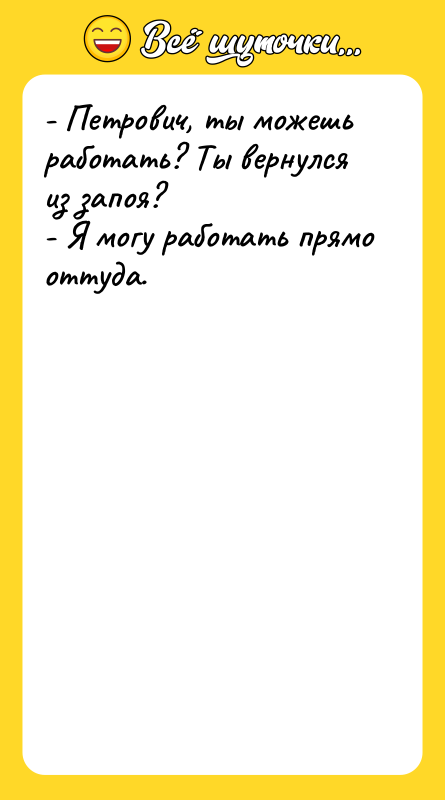 - Петрович, ты можешь работать? Ты вернулся из запоя? -