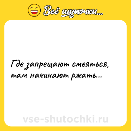 Шутка: Где запрещают смеяться, там начинают ржать...