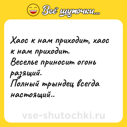Шутка: Хаос к нам приходит, хаос к нам приходит. <br>Веселье приносит огонь разящий. <br>Полный трындец всегда настоящий..
