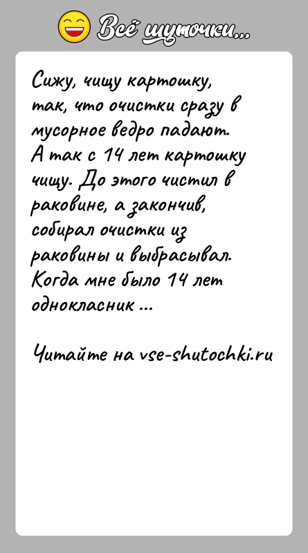 История: Сижу, чищу картошку, так, что очистки сразу в мусорное ведро падают. А так с 14 лет картошку чищу. До этого