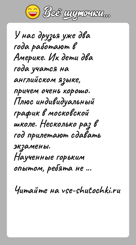 История: У нас друзья уже два года работают в Америке. Их дети два года учатся на английском языке, причем очень хорошо.