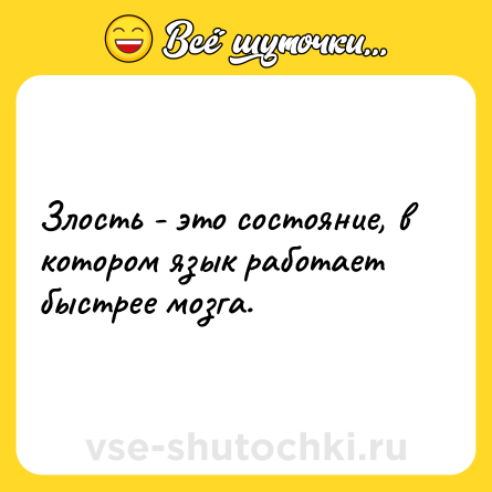 Шутка: Злость - это состояние, в котором язык работает быстрее мозга.