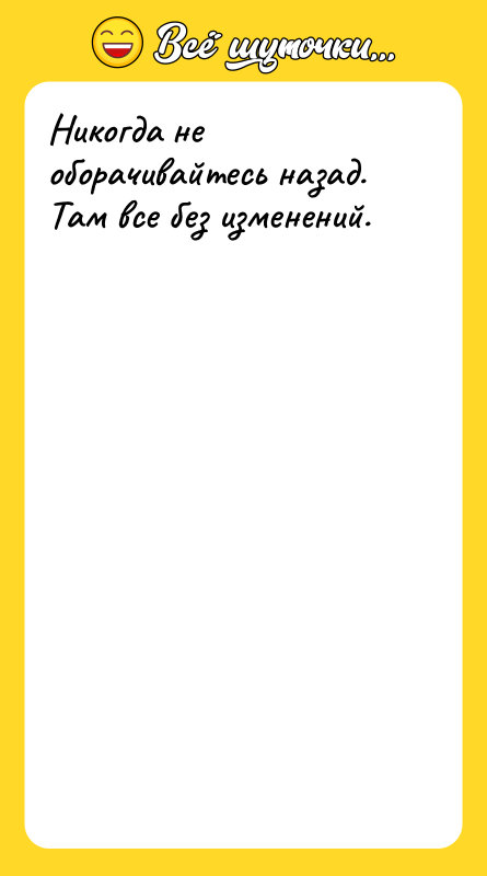 Никогда не оборачивайтесь назад. Там все без изменений.